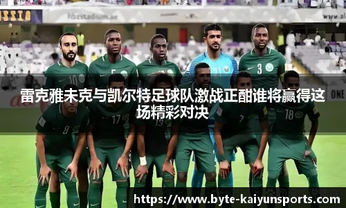 雷克雅未克与凯尔特足球队激战正酣谁将赢得这场精彩对决